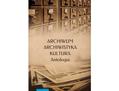 Archiwum – archiwistyka – kultura. Antologia