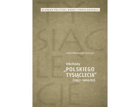 W kręgu polityki, nauki i popularyzacji. Obchody „Polskiego Tysiąclecia” 1957-1966/67