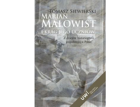 Marian Małowist i krąg jego uczniów Z dziejów historiografii gospodarczej w Polsce