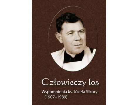 Człowieczy los. Wspomnienia ks. Józefa Sikory (1907-1989)