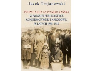 Propaganda antyamerykańska w polskiej publicystyce konserwatywnej i narodowej w latach 1898-1939