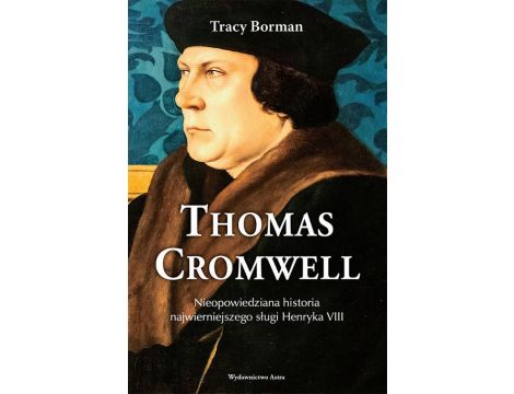 Thomas Cromwell Nieopowiedziana historia najwierniejszego sługi Henryka VIII