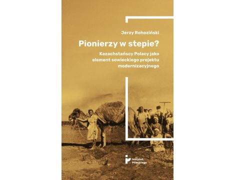 Pionierzy w stepie? Kazachstańscy Polacy jako element sowieckiego projektu modernizacyjnego