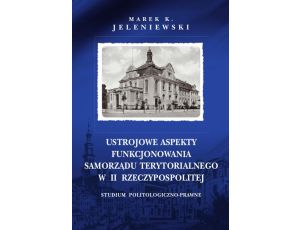 Ustrojowe aspekty funkcjonowania samorządu terytorialnego w II Rzeczypospolitej. Studium politologiczno-prawne