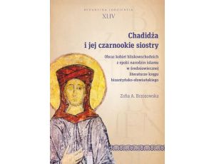Chadidża i jej czarnookie siostry Obraz kobiet bliskowschodnich z epoki narodzin islamu w średniowiecznej literaturze kręgu bizantyńsko-słowiańskiego