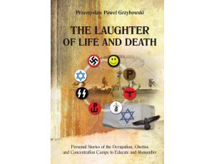 The Laughter of Life and Death Personal Stories of the Occupation, Ghettos and Concentration Camps to Educate and Remember