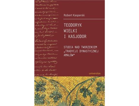 Teodoryk Wielki i Kasjodor Studia nad tworzeniem "tradycji dynastycznej Amalów"