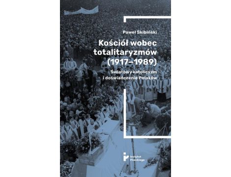 Kościół wobec totalitaryzmów (1917-1989). Światowy katolicyzm i doświadczenia Polaków