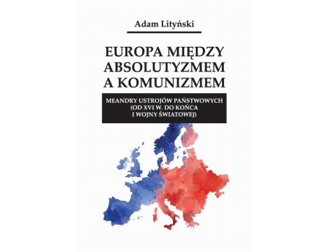 Europa między absolutyzmem a komunizmem. Meandry ustrojów państwowych (od XVI w. do końca I wojny światowej)