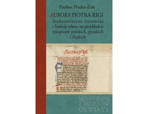 Aurora Piotra Rigi Średniowieczna transmisja i funkcje tekstu na przykładzie rękopisów polskich, pruskich i śląskich