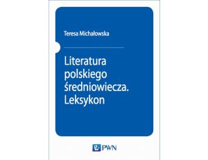 Literatura polskiego średniowiecza. Leksykon Pisarze - utwory - gatunki - kierunki i pojęcia teoretyczne