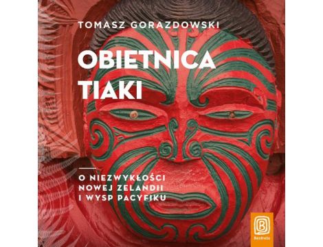 Obietnica Tiaki. O niezwykłości Nowej Zelandii i wysp Pacyfiku