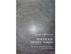 Poetyckie światy wojny. Studia o poezji polskiej po roku 1939