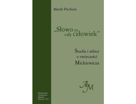 "Słowo to cały człowiek" Studia i szkice o twórczości Mickiewicza