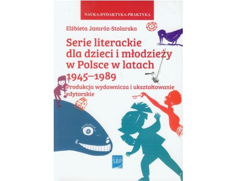 Serie literackie dla dzieci i młodzieży w Polsce w latach 1945-1989 Produkcja wydawnicza i ukształtowanie edytorskie