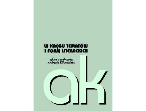 W kręgu tematów i form literackich szkice o twórczości Andrzeja Kijowskiego