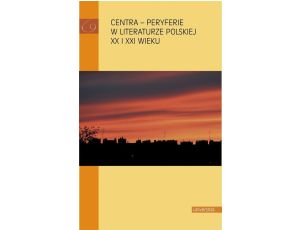 Centra peryferie w literaturze polskiej XX i XXI wieku