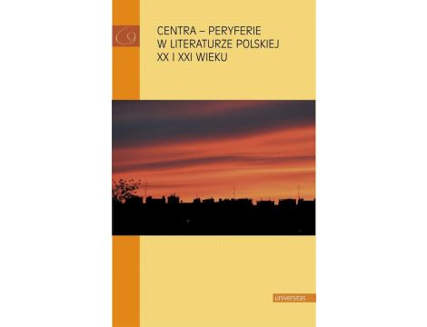Centra peryferie w literaturze polskiej XX i XXI wieku