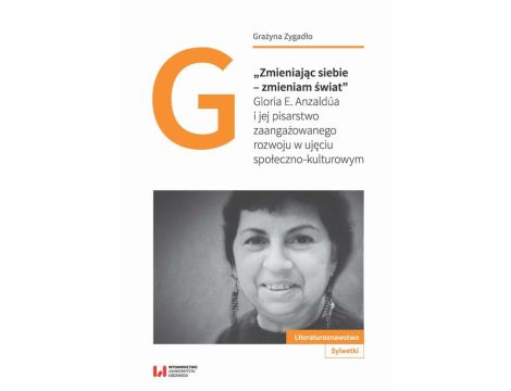 "Zmieniając siebie - zmieniam świat" Gloria E. Anzaldúa i jej pisarstwo zaangażowanego rozwoju w ujęciu społeczno-kulturowym