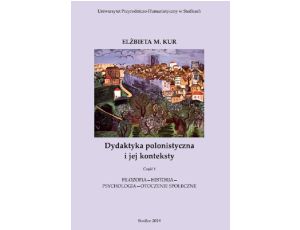 Dydaktyka polonistyczna i jej konteksty. Cz. 1. Filozofia - historia - psychologia - otoczenie społeczne