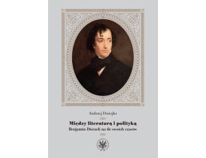 Między literaturą i polityką Benjamin Disraeli na tle swoich czasów