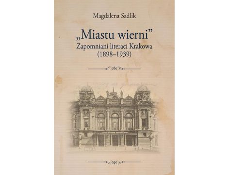 „Miastu wierni”. Zapomniani literaci Krakowa (1898–1939)