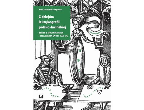 Z dziejów leksykografii polsko-łacińskiej Szkice o słownikarzach i słownikach (XVII–XIX w.)