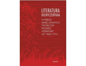Literatura niewyczerpana W kręgu mniej znanych twórców polskiej literatury lat 1863-1914