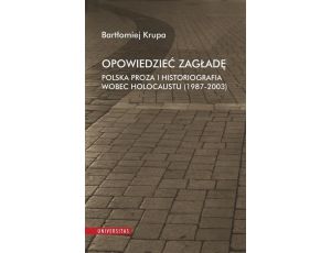 Opowiedzieć Zagładę Polska proza i historiografia wobec Holocaustu (1987-2003)