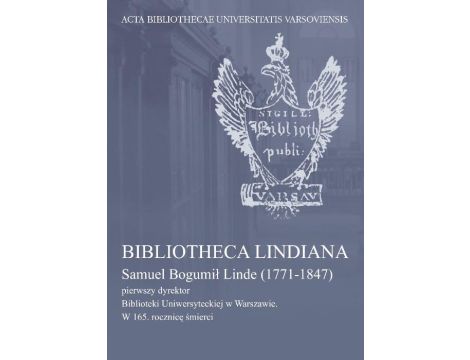 Bibliotheca Lindiana : Samuel Bogumił Linde (1771-1847) pierwszy dyrektor Biblioteki Uniwersyteckiej
