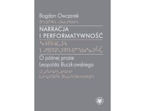 Narracja i performatywność O późnej prozie Leopolda Buczkowskiego