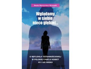 Wglądamy w siebie nieco głębiej… O refleksji tożsamościowej w polskiej poezji kobiet XX i XXI wieku