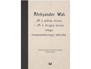 Aleksander Wat. JA z jednej strony i JA z drugiej strony mego mopsożelaznego piecyka