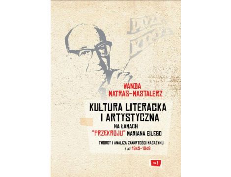 Kultura literacka i artystyczna na łamach "Przekroju" Mariana Eilego. T. 1: Twórcy i analiza zawartości magazynu z lat 1945-1948