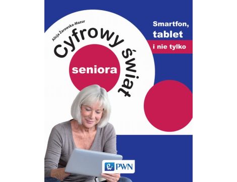 Cyfrowy świat seniora. Smartfon, tablet i nie tylko
