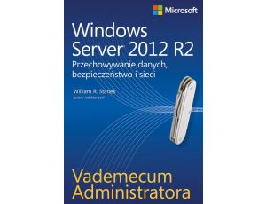 Vademecum administratora Windows Server 2012 R2 Przechowywanie danych, bezpieczeństwo i sieci