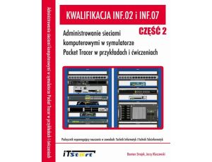 Kwalifikacja INF.02 i INF.07 Administrowanie sieciami komputerowymi w symulatorze Packet Tracer w przykładach i ćwiczeniach - Część II