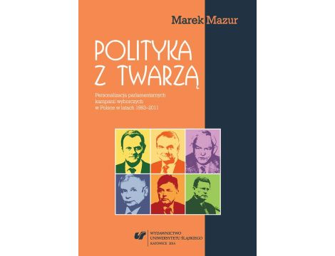 Polityka z twarzą Personalizacja parlamentarnych kampanii wyborczych w Polsce w latach 1993-2011