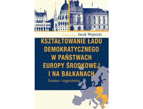 Kształtowanie ładu demokratycznego w państwach Europy Środkowej i na Bałkanach Szanse i zagrożenia