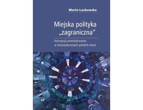 Miejska polityka "zagraniczna" Koncepcja przeskalowania w doświadczeniach polskich miast