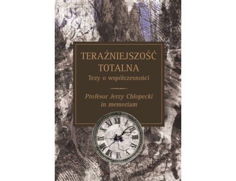 Teraźniejszość totalna Tezy o współczesności : Profesor Jerzy Chłopecki in memoriam