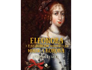 Eleonora z Habsburgów Wiśniowiecka Miłość i korona Eleonora z Habsburgów Wiśniowiecka. Miłość i korona