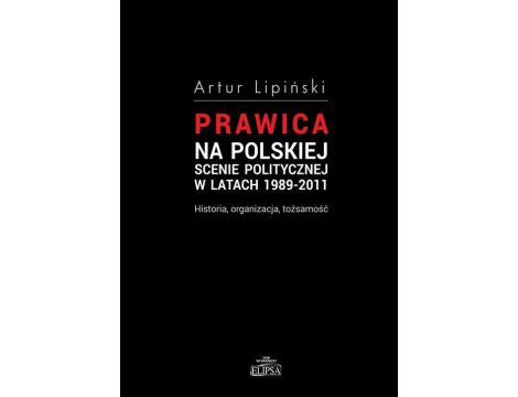 Prawica na polskiej scenie politycznej w latach 1989-2011 Historia, organizacja, tożsamość