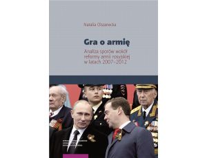 Gra o armię. Analiza sporów wokół reformy armii rosyjskiej w latach 2007–2012