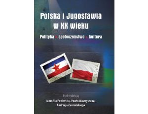 Polska i Jugosławia w XX wieku. Polityka. Społeczeństwo. Kultura