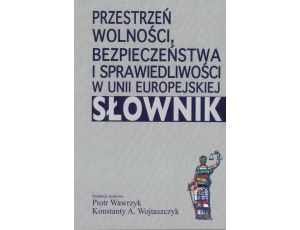 Przestrzeń wolności, bezpieczeństwa i sprawiedliwości w Unii Europejskiej. Słownik