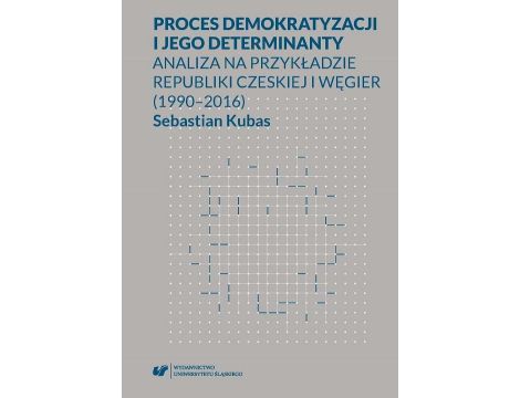 Proces demokratyzacji i jego determinanty. Analiza na przykładzie Republiki Czeskiej i Węgier (1990-2016)