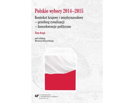 Polskie wybory 2014–2015. Kontekst krajowy i międzynarodowy - przebieg rywalizacji - konsekwencje polityczne. T. 2