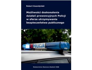 Możliwości doskonalenia działań prewencyjnych Policji w sferze utrzymywania bezpieczeństwa publicznego