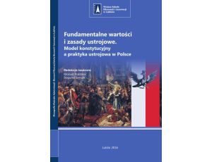 Fundamentalne wartości i zasady ustrojowe. Model konstytucyjny a praktyka ustrojowa w Polsce